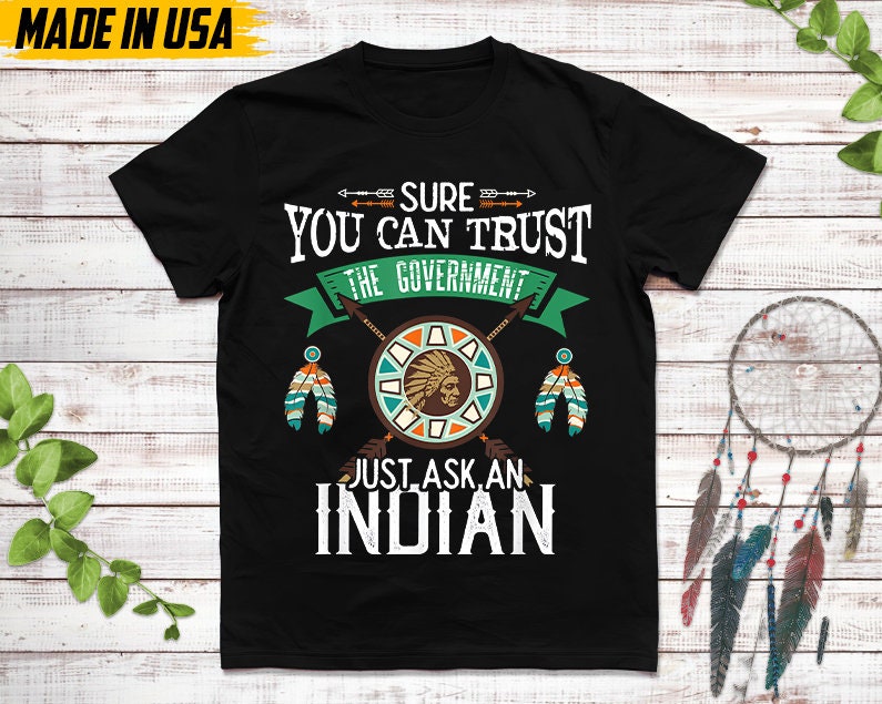 Native American Unisex T-Shirt, Native Gift, Native American Pride Indigenous Shirt, Sure You Can Trust The Government Just Ask An Indian