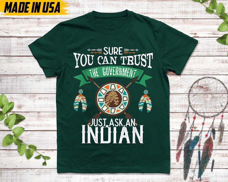 Native American Unisex T-Shirt, Native Gift, Native American Pride Indigenous Shirt, Sure You Can Trust The Government Just Ask An Indian