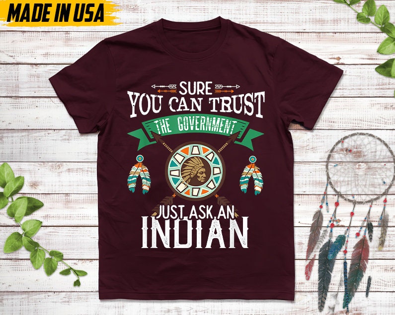 Native American Unisex T-Shirt, Native Gift, Native American Pride Indigenous Shirt, Sure You Can Trust The Government Just Ask An Indian
